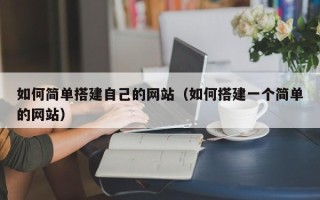 天长如何简单搭建自己的网站（如何搭建一个简单的网站）