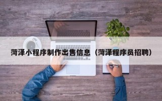 天长菏泽小程序制作出售信息（菏泽程序员招聘）