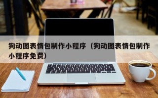 天长狗动图表情包制作小程序（狗动图表情包制作小程序免费）