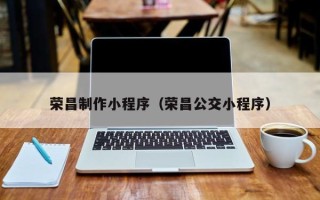 天长荣昌制作小程序（荣昌公交小程序）