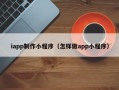 天长iapp制作小程序（怎样做app小程序）