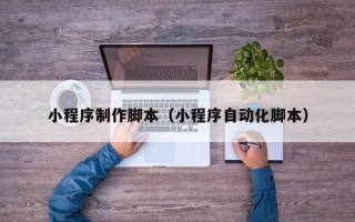 天长小程序制作脚本（小程序自动化脚本）