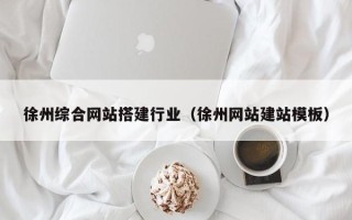 天长徐州综合网站搭建行业（徐州网站建站模板）