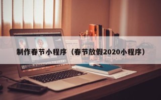 天长制作春节小程序（春节放假2020小程序）