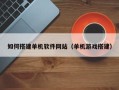 天长如何搭建单机软件网站（单机游戏搭建）