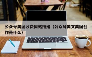 天长公众号美图收费网站搭建（公众号美文美图创作是什么）