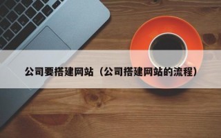 天长公司要搭建网站（公司搭建网站的流程）